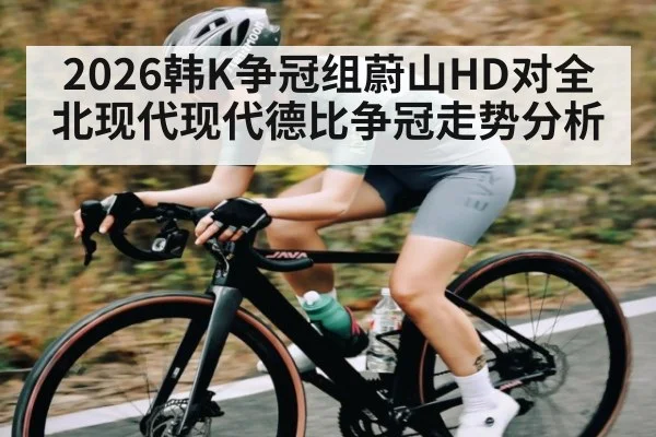 2026韩K争冠组蔚山HD对全北现代现代德比争冠走势分析（kaiyun）